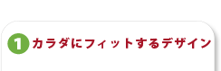 カラダにフィットするデザイン